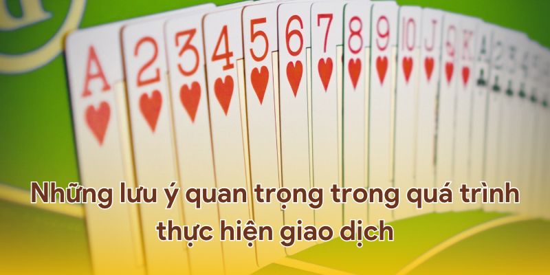 Những lưu ý quan trọng trong quá trình thực hiện giao dịch.