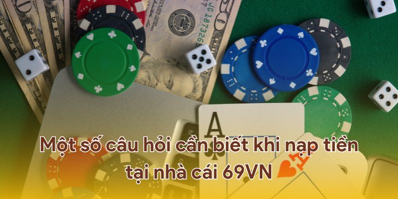 Một số câu hỏi cần biết khi nạp tiền tại nhà cái 69VN