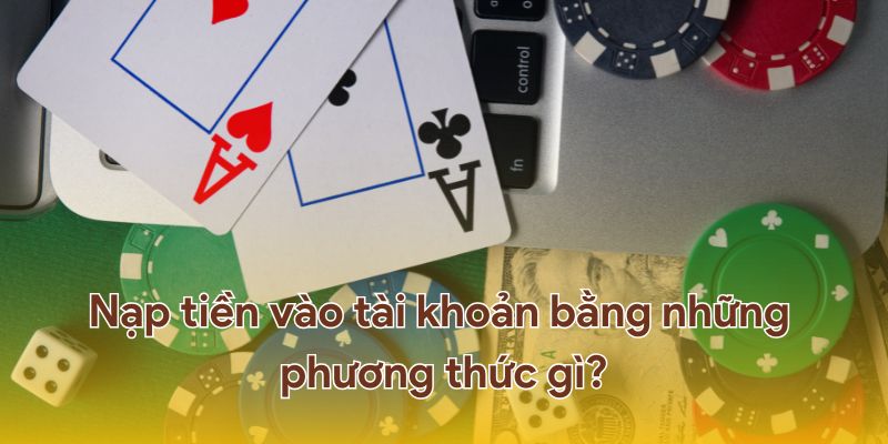 Nạp tiền vào tài khoản bằng những phương thức gì?