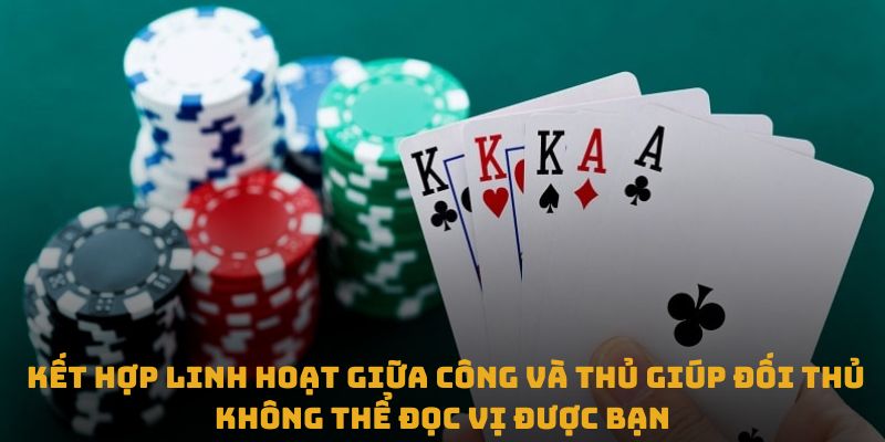 Kết hợp linh hoạt giữa công và thủ giúp đối thủ không thể đọc vị được bạn